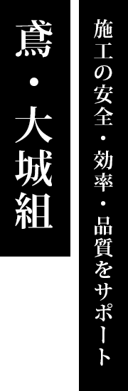 施工の安全・効率・品質をサポート 鳶・大城組